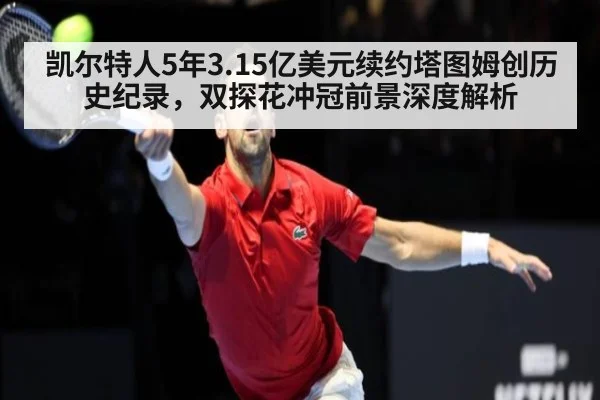 凯尔特人5年3.15亿美元续约塔图姆创历史纪录,双探花冲冠前景深度解析
