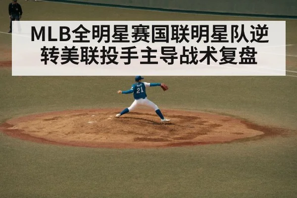 MLB全明星赛国联明星队逆转美联投手主导战术复盘