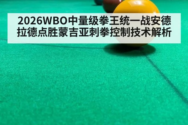 2026WBO中量级拳王统一战安德拉德点胜蒙吉亚刺拳控制技术解析