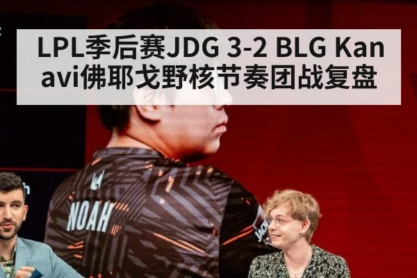 LPL季后赛JDG 3-2 BLG Kanavi佛耶戈野核节奏团战复盘
