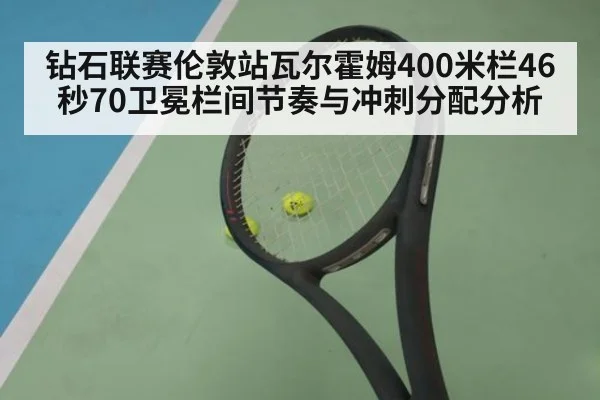 钻石联赛伦敦站瓦尔霍姆400米栏46秒70卫冕栏间节奏与冲刺分配分析