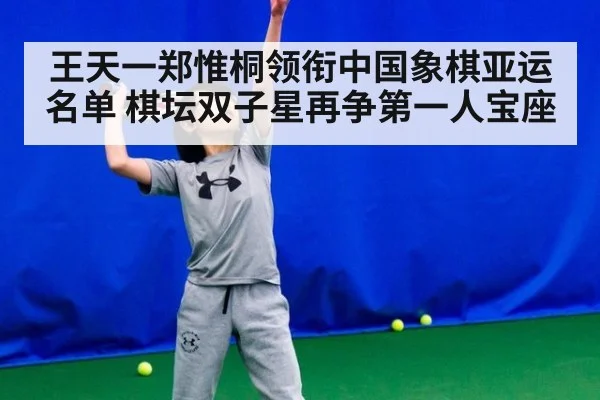 王天一郑惟桐领衔中国象棋亚运名单 棋坛双子星再争第一人宝座