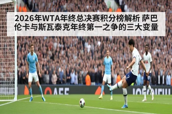 2026年WTA年终总决赛积分榜解析 萨巴伦卡与斯瓦泰克年终第一之争的三大变量