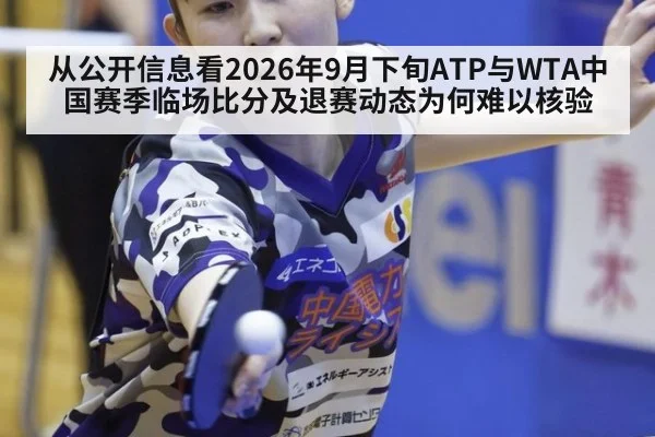从公开信息看2026年9月下旬ATP与WTA中国赛季临场比分及退赛动态为何难以核验