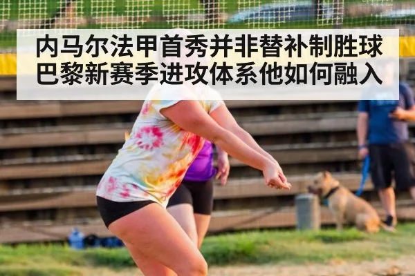 内马尔法甲首秀并非替补制胜球 巴黎新赛季进攻体系他如何融入