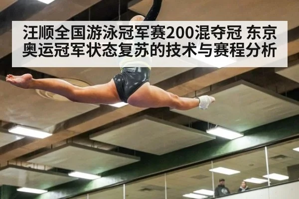 汪顺全国游泳冠军赛200混夺冠 东京奥运冠军状态复苏的技术与赛程分析