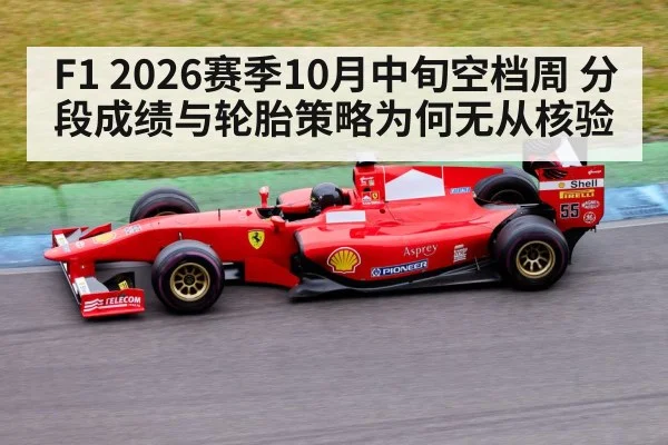 F1 2026赛季10月中旬空档周 分段成绩与轮胎策略为何无从核验